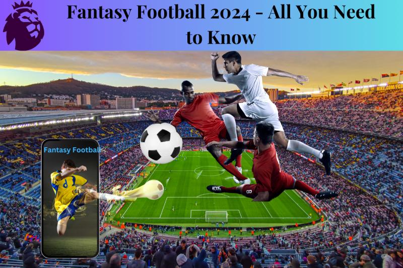 Fantasy Football 2024 - All You Need to Know